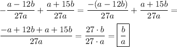 \displaystyle -\frac{a-12b}{27a} +\frac{a+15b}{27a} =\frac{-(a-12b)}{27a} +\frac{a+15b}{27a} =\\ \\ \frac{-a+12b+a+15b}{27a} =\frac{27\cdot b}{27\cdot a} =\boxed{\frac ba}