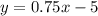 y=0.75x-5