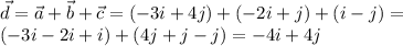 \displaystyle \vec d=\vec a+\vec b+\vec c=(-3i+4j)+(-2i+j)+(i-j)= \\ (-3i-2i+i)+(4j+j-j)=-4i+4j
