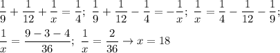 \displaystyle \frac{1}{9}+ \frac{1}{12}+ \frac{1}{x}= \frac{1}{4}; \ \frac{1}{9}+ \frac{1}{12}-\frac{1}{4}=-\frac{1}{x}; \ \frac{1}{x}=\frac{1}{4}-\frac{1}{12}-\frac{1}{9}; \\ \\ &#10;\frac{1}{x}= \frac{9-3-4}{36}; \ \frac{1}{x}= \frac{2}{36} \to x=18