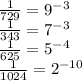 \frac{1}{729} =9^{-3} \\ &#10; \frac{1}{343} =7^{-3} \\ &#10; \frac{1}{625} =5^{-4} \\ &#10; \frac{1}{1024} =2^{-10} \\