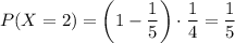 P(X=2)=\left(1-\dfrac{1}{5}\right)\cdot\dfrac{1}{4}=\dfrac{1}{5}