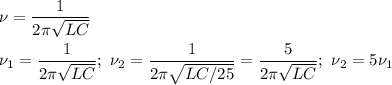 \displaystyle \nu=\frac{1}{2\pi\sqrt{LC}} \\ \\&#10;\nu_1=\frac{1}{2\pi\sqrt{LC}} ; \ \nu_2=\frac{1}{2\pi\sqrt{LC/25}}=\frac{5}{2\pi\sqrt{LC}}; \ \nu_2=5\nu_1