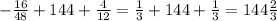 - \frac{16}{48} +144+ \frac{4}{12} = \frac{1}{3} +144+ \frac{1}{3} =144 \frac{2}{3}