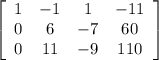 \left[\begin{array}{cccc}1&-1&1&-11\\0&6&-7&60\\0&11&-9&110\end{array}\right] &#10;