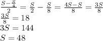 \frac{S- \frac{S}{4} }{2}= \frac{S}{2}- \frac{S}{8}= \frac{4S-S}{8}= \frac{3S}{8} \\ \frac{3S}{8}=18 \\ 3S=144 \\ S=48