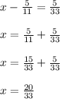 x- \frac{5}{11} = \frac{5}{33} \\ \\ x= \frac{5}{11} + \frac{5}{33} \\ \\ x= \frac{15}{33} + \frac{5}{33} \\ \\ x= \frac{20}{33}
