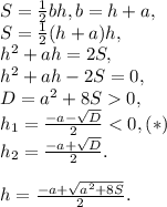 S=\frac{1}{2}bh, b = h+a,\\S=\frac{1}{2}(h+a)h,\\h^2+ah=2S,\\h^2+ah-2S=0,\\D = a^2+8S 0,\\h_1 = \frac{-a-\sqrt{D} }{2}