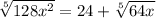 \sqrt[5]{128x^2} =24+ \sqrt[5]{64x}