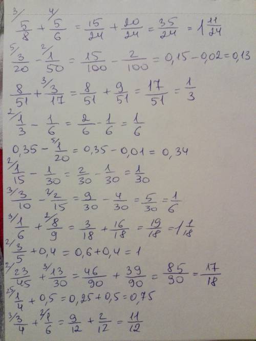 5/8+5/6= 3/20-1/50= 8/51+3/17= 1/3-1/6= 0,35-1/20= 1/15-1/30= 3/10-2/15= 1/6+8/9= 3/5+0,4= 23/45+13/