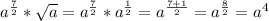 a^ \frac{7}{2} * \sqrt{a} = a^ \frac{7}{2} * a^ \frac{1}{2} = a^{ \frac{7+1}{2}} = a^{ \frac{8}{2}} = a^4