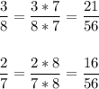 \displaystyle \frac{3}{8}= \frac{3 * 7 }{8*7}= \frac{21}{56}\\ \\ \\ \frac{2}{7}= \frac{2*8}{7*8}= \frac{16}{56}