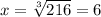 x=\sqrt[3]{216} = 6