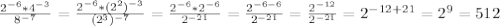 \frac{2 ^{-6}*4 ^{-3} }{8 ^{-7} } = \frac{2 ^{-6} *(2^2) ^{-3} }{(2^3) ^{-7} } = \frac{2 ^{-6}*2 ^{-6} }{2 ^{-21} } = \frac{2 ^{-6-6} }{2 ^{-21} } = \frac{2 ^{-12} }{2 ^{-21} } =2 ^{-12+21} =2^9=512