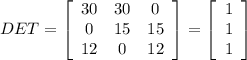 DET=\left[\begin{array}{ccc}30&30&0\\0&15&15\\12&0&12\end{array}\right] = \left[\begin{array}{c}1&1&1\9\end{array}\right]