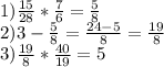 1) \frac{15}{28}* \frac{7}{6}= \frac{5}{8} \\ 2)3- \frac{5}{8}= \frac{24-5}{8}= \frac{19}{8} \\ 3) \frac{19}{8}* \frac{40}{19}=5