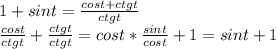 1+sint = \frac {cost+ctgt}{ctgt}\\ \frac {cost}{ctgt}+\frac {ctgt}{ctgt}=cost*\frac {sint}{cost}+1=sint+1