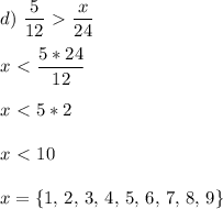 \displaystyle d)\,\,\frac{5}{12}\ \textgreater \ \frac{x}{24}\\\\x\ \textless \ \frac{5*24}{12}\\\\x\ \textless \ 5*2\\\\x\ \textless \ 10\\\\x=\{1,\,2,\,3,\,4,\,5,\,6,\,7,\,8,\,9\}