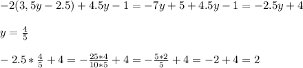 -2(3,5y-2.5)+4.5y-1=-7y+5+4.5y-1=-2.5y+4\\ \\ y= \frac{4}{5} \\ \\ -2.5* \frac{4}{5}+4=- \frac{25*4}{10*5} +4=- \frac{5*2}{5}+4 =-2+4=2