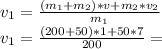 v_1= \frac{(m_1+m_2)*v+m_2*v_2}{m_1} \\ v_1= \frac{(200+50)*1+50*7}{200} =
