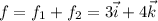 f = f_1+f_2 = 3\vec{i} + 4\vec{k}