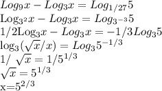 Log_9x-Log_3x=Log_{1/27}5&#10;&#10;Log_{3^2}x-Log_3x=Log_{3^{-3}}5&#10;&#10;1/2Log_3x-Log_3x=-1/3Log_35&#10;&#10;log_3( \sqrt{x}/x)=Log_35^{-1/3} &#10;&#10;1/ \sqrt{x} =1/5^{1/3}&#10;&#10; \sqrt{x} =5^{1/3}&#10;&#10;x=5^{2/3}