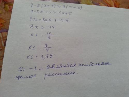 Найдите наибольшее целое решение неравенств: 7-5(x+3)> или = 3(x+2)