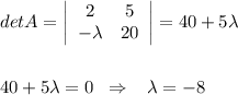 detA=\left|\begin{array}{cc}2&5\\-\lambda &20\end{array}\right| =40+5\lambda\\\\\\40+5\lambda=0\; \; \Rightarrow \; \; \; \lambda =-8