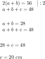 \begin{array}{lcl} {{2(a+b) = 56} \quad \big|:2\\ {a+b+c=48}} \end{array} \\ \\ \\ \begin{array}{lcl} {{a+b = 28} \\ {a+b+c=48}} \end{array} \\ \\ \\ 28+c = 48 \\ \\ c = 20~cm