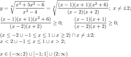 \displaystyle y=\sqrt[4]{\frac{x^4+5x^2-6}{x^2-4}}= \sqrt[4]{\frac{(x-1)(x+1)(x^2+6)}{(x-2)(x+2)}}; \ x \neq \pm 2; \\ \\ \frac{(x-1)(x+1)(x^2+6)}{(x-2)(x+2)} \geq 0; \qquad \frac{(x-1)(x+1)}{(x-2)(x+2)}\geq 0; \\ \\ &#10;(x \leq -2 \cup -1 \leq x \leq 1 \cup x \geq 2) \cap x \neq \pm2; \\&#10;x\ \textless \ 2 \cup -1 \leq x \leq 1 \cup x\ \textgreater \ 2; \\ \\ &#10;x \in(-\infty;2) \cup [-1;1]\cup (2;\infty)