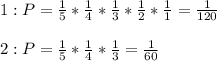 1 : P = \frac{1}{5}*\frac{1}{4}*\frac{1}{3}*\frac{1}{2}*\frac{1}{1} = \frac{1}{120} \\ \\&#10;2: P = \frac{1}{5}*\frac{1}{4}*\frac{1}{3} = \frac{1}{60}
