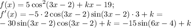 \displaystyle f(x)=5\cos^2(3x-2)+kx-19; \\ f'(x)=-5\cdot2\cos(3x-2)\sin(3x-2)\cdot3+k= \\ -30\sin(3x-2)\cos(3x-2)+k=-15\sin(6x-4)+k
