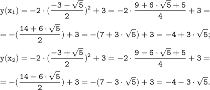 \tt \displaystyle y(x_{1})=-2 \cdot (\frac{-3-\sqrt{5} }{2})^2+3=-2 \cdot \frac{9+6 \cdot \sqrt{5}+5 }{4}+3=\\\\=- (\frac{14+6 \cdot \sqrt{5}}{2})+3=-(7+3 \cdot \sqrt{5})+3=-4+3 \cdot \sqrt{5}; \; \\\\y(x_{2})=-2 \cdot (\frac{-3+\sqrt{5} }{2})^2+3=-2 \cdot \frac{9-6 \cdot \sqrt{5}+5 }{4}+3=\\\\=- (\frac{14-6 \cdot \sqrt{5}}{2})+3=-(7-3 \cdot \sqrt{5})+3=-4-3 \cdot \sqrt{5}.