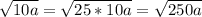 \sqrt{10a} = \sqrt{25*10a} = \sqrt{250a}