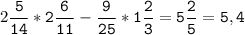 2\tt\displaystyle\frac{5}{14}*2\frac{6}{11}-\frac{9}{25}*1\frac{2}{3}=5\frac{2}{5}=5,4