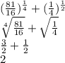 ( \frac{81}{16} ) ^{ \frac{1}{4} } + ( \frac{1}{4} ) ^{ \frac{1}{2} } \\ \sqrt[4]{ \frac{81}{16} } + \sqrt{ \frac{1}{4} } \\ \frac{3}{2} + \frac{1}{2} \\ 2