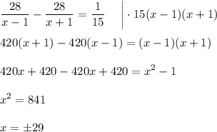 \displaystyle \frac{28}{x-1}-\frac{28}{x+1}=\frac{1}{15}~~~~\bigg|\cdot 15(x-1)(x+1)\\ \\ 420(x+1)-420(x-1)=(x-1)(x+1)\\ \\ 420x+420-420x+420=x^2-1\\ \\ x^2=841\\ \\ x=\pm29