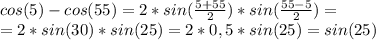 cos(5)-cos(55)=2*sin(\frac{5+55}{2})*sin(\frac{55-5}{2})=\\&#10;=2*sin(30)*sin(25)=2*0,5*sin(25)=sin(25)