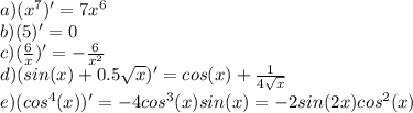 a) (x^7)' = 7x^6\\b) (5)' = 0\\c) (\frac{6}{x})' = -\frac{6}{x^2}\\d) (sin(x)+0.5\sqrt{x})' = cos(x) + \frac{1}{4\sqrt{x}}\\e) (cos^4(x))' = -4cos^3(x)sin(x) = -2sin(2x)cos^2(x)