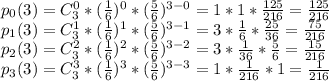 p_0(3)=C_3^0*( \frac{1}{6} )^0*( \frac{5}{6} )^{3-0}=1*1* \frac{125}{216} = \frac{125}{216} &#10;\\&#10;p_1(3)=C_3^1*( \frac{1}{6} )^1*( \frac{5}{6} )^{3-1}=3* \frac{1}{6} * \frac{25}{36} =\frac{75}{216} &#10;\\&#10;p_2(3)=C_3^2*( \frac{1}{6} )^2*( \frac{5}{6} )^{3-2}=3* \frac{1}{36} * \frac{5}{6} =\frac{15}{216} &#10;\\&#10;p_3(3)=C_3^3*( \frac{1}{6} )^3*( \frac{5}{6} )^{3-3}=1* \frac{1}{216} * 1=\frac{1}{216} &#10;\\&#10;\\&#10;