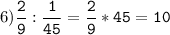 6)\tt\displaystyle\frac{2}{9}:\frac{1}{45}=\frac{2}{9}*45=10