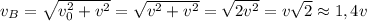v_B= \sqrt{v_0^2+v^2}= \sqrt{v^2+v^2}= \sqrt{2v^2}=v \sqrt{2}\approx 1,4 v