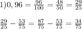 1) 0,96= \frac{96}{100} = \frac{48}{50} = \frac{29}{25} \\ \\ \frac{29}{25} - \frac{53}{75} = \frac{87}{75} - \frac{53}{75} = \frac{34}{75}
