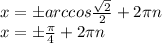 x=\pm arccos \frac{ \sqrt{2} }{2} +2 \pi n&#10;\\\&#10;x=\pm \frac{ \pi }{4} +2 \pi n