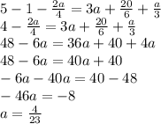 5 - 1 - \frac{2a}{4} = 3a + \frac{20}{6} + \frac{a}{3} \\ 4 - \frac{2a}{4} = 3a + \frac{20}{6} + \frac{a}{3} \\ 48 - 6a = 36a + 40 + 4a \\ 48 - 6a = 40a + 40 \\ - 6a - 40a = 40 - 48 \\ - 46a = - 8 \\ a = \frac{4}{23}