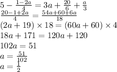 5 - \frac{1 - 2a}{4} = 3a + \frac{20}{6} + \frac{a}{3} \\ \frac{20 - 1 + 2a}{4} = \frac{54a + 60 + 6a}{18} \\ (2a + 19) \times 18 = (60a + 60) \times 4 \\ 18a + 171 = 120a + 120 \\ 102a = 51 \\ a = \frac{51}{102} \\ a = \frac{1}{2}
