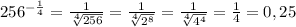 256^{- \frac{1}{4} } = \frac{1}{ \sqrt[4]{256}} = \frac{1}{ \sqrt[4]{ 2^{8} }} = \frac{1}{ \sqrt[4]{ 4^{4} }} = \frac{1}{4} = 0,25