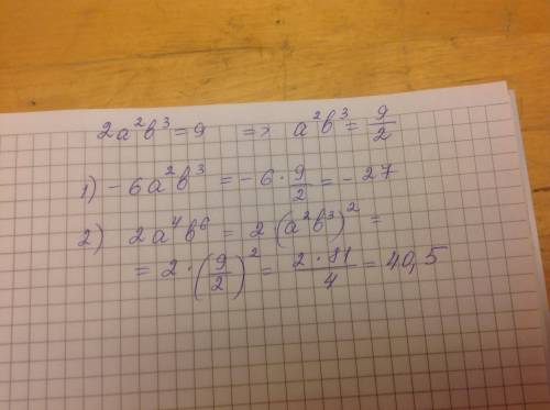 Известно, что 2*a^2*b^3=9 . найдите значение выражения: 1) -6*a^2*b^3 2) 2*a^4*b^6
