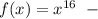 f(x)=x^{16}\; \; -