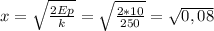 x= \sqrt{ \frac{2Ep}{k} } = \sqrt{ \frac{2*10}{250} } = \sqrt{0,08}
